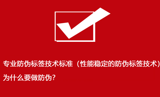 專業(yè)防偽標簽技術(shù)標準（性能穩(wěn)定的防偽標簽技術(shù)）為什么要做防偽？